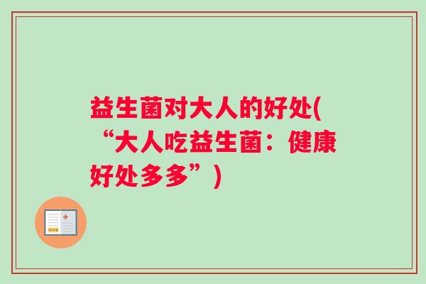 益生菌对大人的好处(“大人吃益生菌：健康好处多多”)