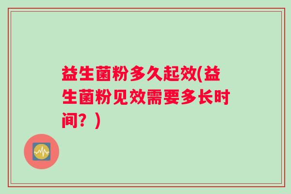 益生菌粉多久起效(益生菌粉见效需要多长时间？)