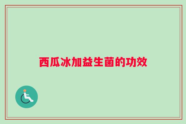 西瓜冰加益生菌的功效