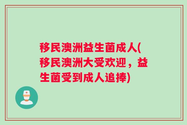 移民澳洲益生菌成人(移民澳洲大受欢迎，益生菌受到成人追捧)