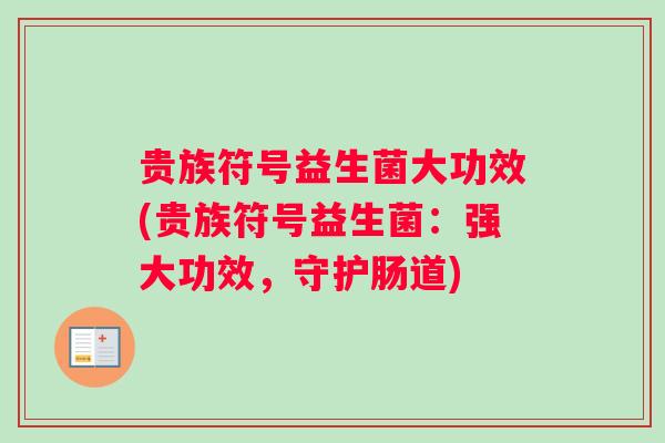 贵族符号益生菌大功效(贵族符号益生菌：强大功效，守护肠道)