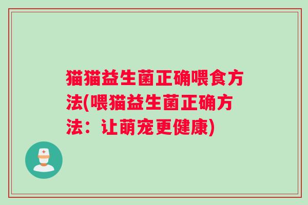猫猫益生菌正确喂食方法(喂猫益生菌正确方法：让萌宠更健康)