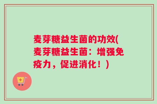 麦芽糖益生菌的功效(麦芽糖益生菌：增强力，促进消化！)