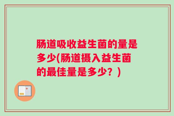 肠道吸收益生菌的量是多少(肠道摄入益生菌的佳量是多少？)