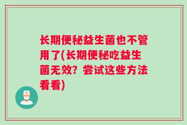 长期便秘益生菌也不管用了(长期便秘吃益生菌无效？尝试这些方法看看)