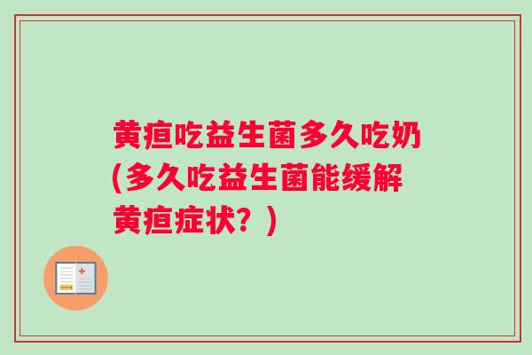 黄疸吃益生菌多久吃奶(多久吃益生菌能缓解黄疸症状？)