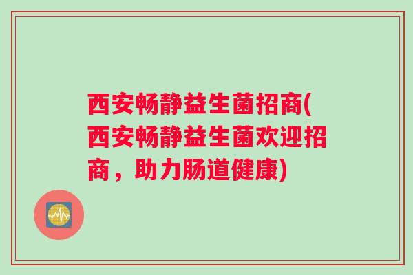 西安畅静益生菌招商(西安畅静益生菌欢迎招商，助力肠道健康)