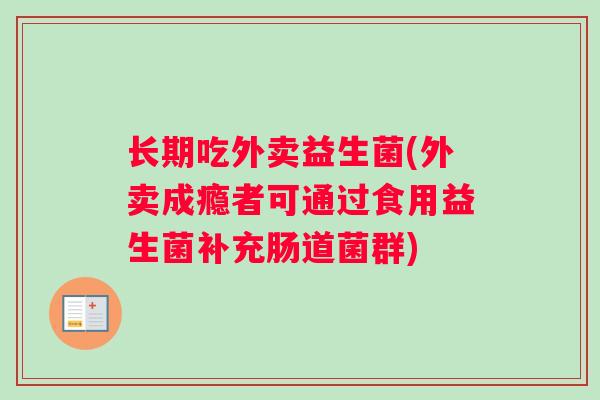 长期吃外卖益生菌(外卖成瘾者可通过食用益生菌补充肠道菌群)