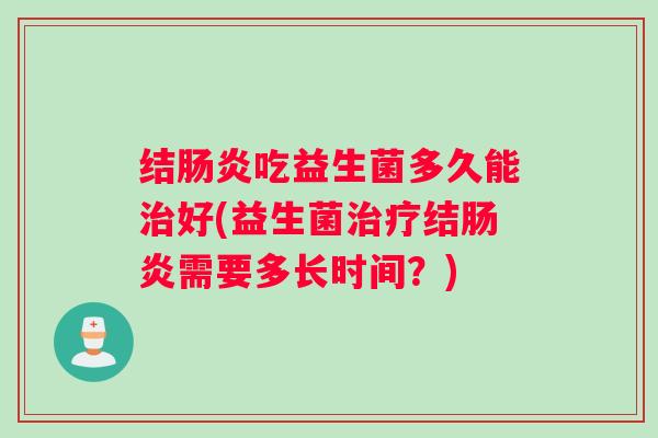 结吃益生菌多久能好(益生菌结需要多长时间？)