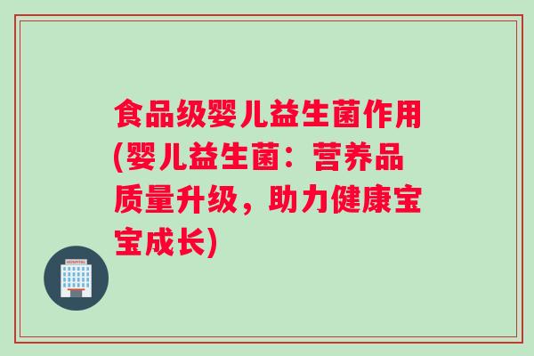 食品级婴儿益生菌作用(婴儿益生菌：营养品质量升级，助力健康宝宝成长)