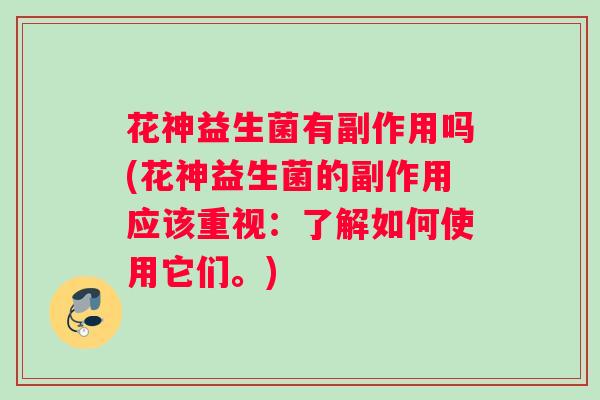 花神益生菌有副作用吗(花神益生菌的副作用应该重视：了解如何使用它们。)