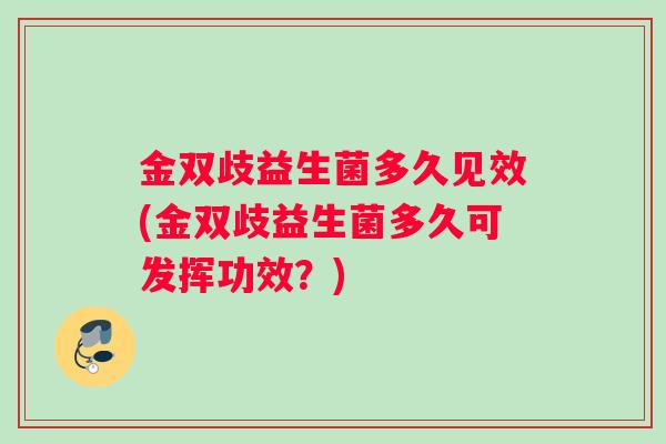 金双歧益生菌多久见效(金双歧益生菌多久可发挥功效？)