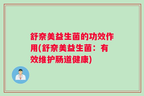 舒奈美益生菌的功效作用(舒奈美益生菌：有效维护肠道健康)