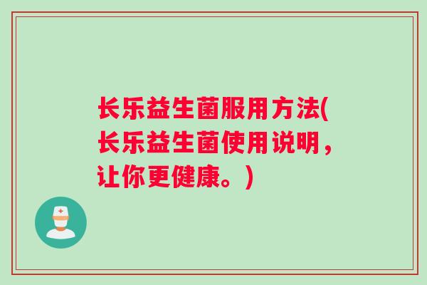 长乐益生菌服用方法(长乐益生菌使用说明，让你更健康。)