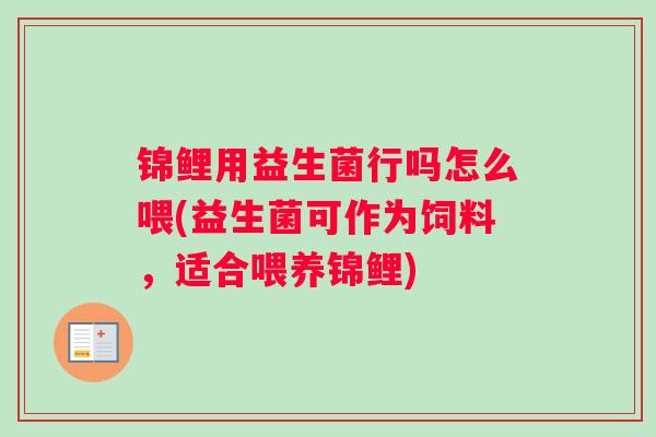 锦鲤用益生菌行吗怎么喂(益生菌可作为饲料，适合喂养锦鲤)