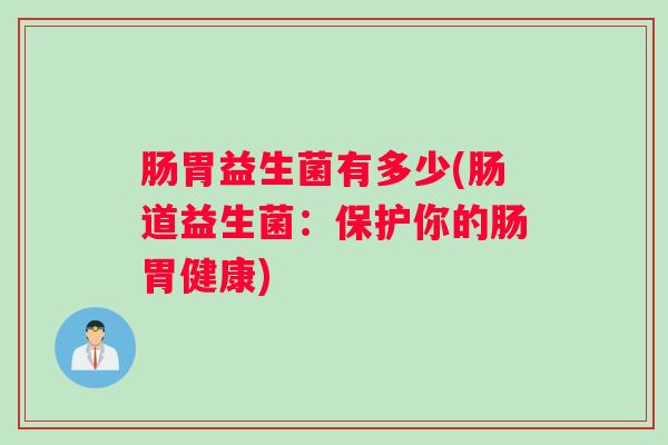 肠胃益生菌有多少(肠道益生菌：保护你的肠胃健康)