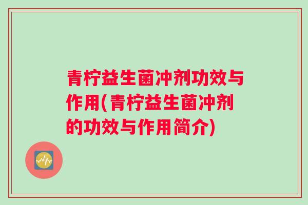 青柠益生菌冲剂功效与作用(青柠益生菌冲剂的功效与作用简介)