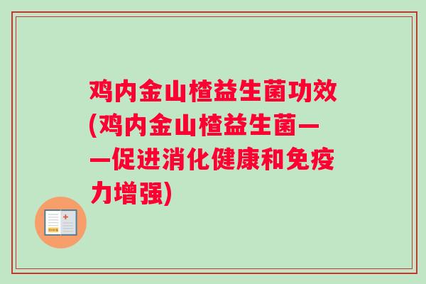 鸡内金山楂益生菌功效(鸡内金山楂益生菌——促进消化健康和力增强)