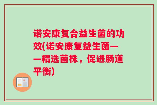 诺安康复合益生菌的功效(诺安康复益生菌——精选菌株，促进肠道平衡)