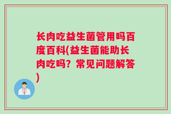 长肉吃益生菌管用吗百度百科(益生菌能助长肉吃吗？常见问题解答)