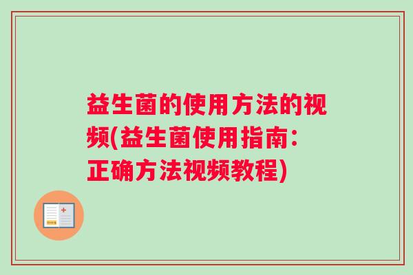 益生菌的使用方法的视频(益生菌使用指南：正确方法视频教程)