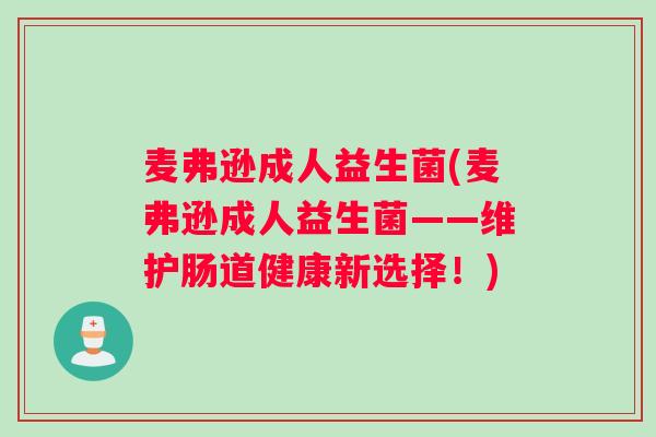 麦弗逊成人益生菌(麦弗逊成人益生菌——维护肠道健康新选择！)