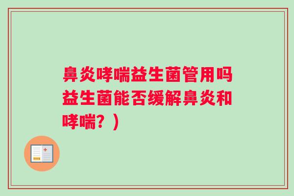 鼻炎哮喘益生菌管用吗益生菌能否缓解鼻炎和哮喘？)