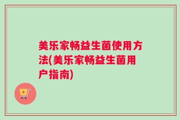 美乐家畅益生菌使用方法(美乐家畅益生菌用户指南)
