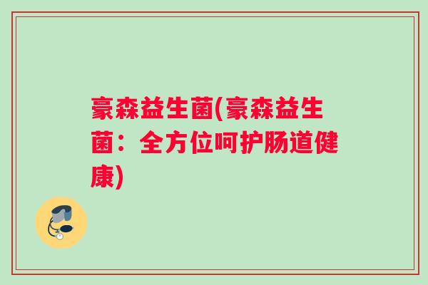 豪森益生菌(豪森益生菌：全方位呵护肠道健康)