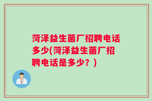 菏泽益生菌厂招聘电话多少(菏泽益生菌厂招聘电话是多少？)