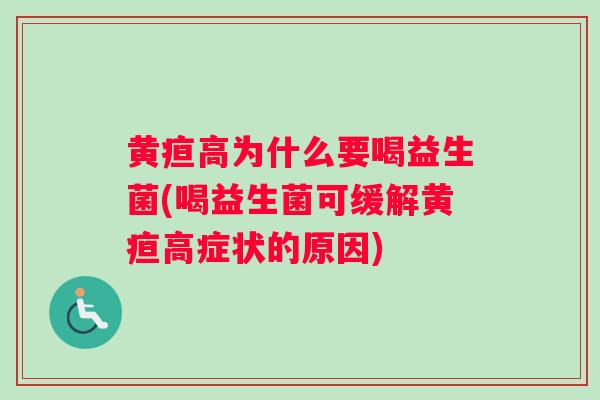 黄疸高为什么要喝益生菌(喝益生菌可缓解黄疸高症状的原因)