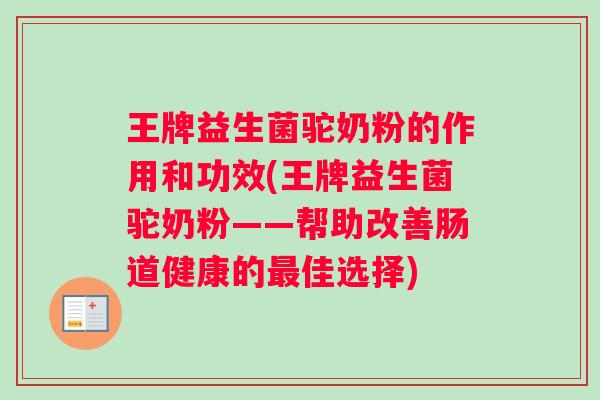 王牌益生菌驼奶粉的作用和功效(王牌益生菌驼奶粉——帮助改善肠道健康的佳选择)