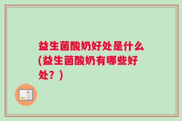 益生菌酸奶好处是什么(益生菌酸奶有哪些好处？)