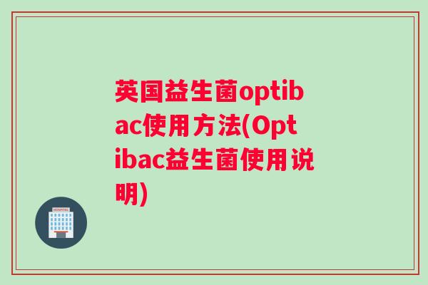 英国益生菌optibac使用方法(Optibac益生菌使用说明)