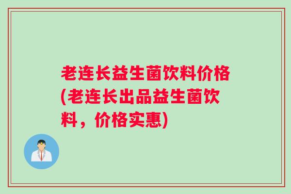 老连长益生菌饮料价格(老连长出品益生菌饮料，价格实惠)