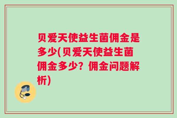 贝爱天使益生菌佣金是多少(贝爱天使益生菌佣金多少？佣金问题解析)