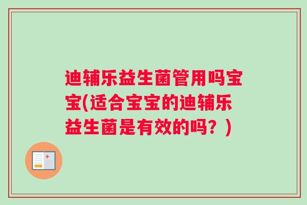 迪辅乐益生菌管用吗宝宝(适合宝宝的迪辅乐益生菌是有效的吗？)