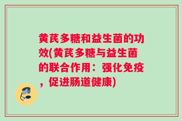 黄芪多糖和益生菌的功效(黄芪多糖与益生菌的联合作用：强化免疫，促进肠道健康)