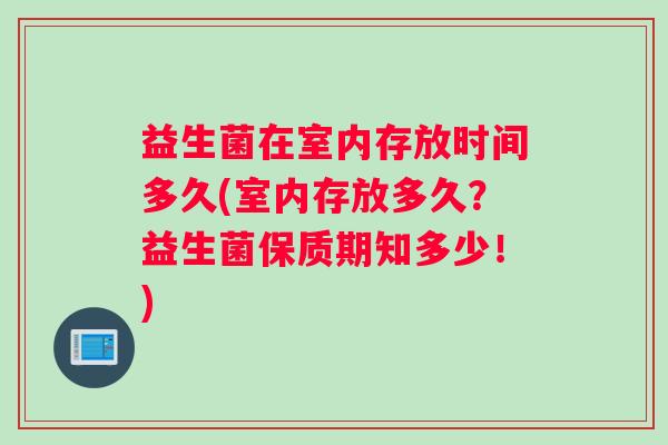益生菌在室内存放时间多久(室内存放多久？益生菌保质期知多少！)