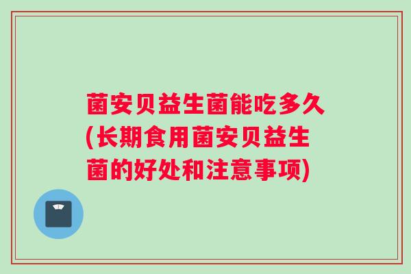 菌安贝益生菌能吃多久(长期食用菌安贝益生菌的好处和注意事项)
