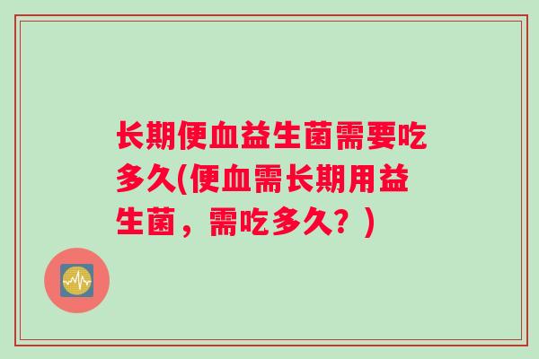 长期便益生菌需要吃多久(便需长期用益生菌，需吃多久？)