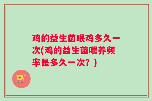 鸡的益生菌喂鸡多久一次(鸡的益生菌喂养频率是多久一次？)