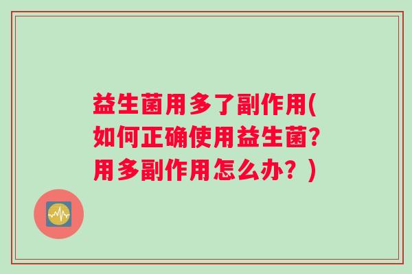 益生菌用多了副作用(如何正确使用益生菌？用多副作用怎么办？)