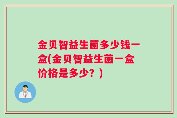 金贝智益生菌多少钱一盒(金贝智益生菌一盒价格是多少？)