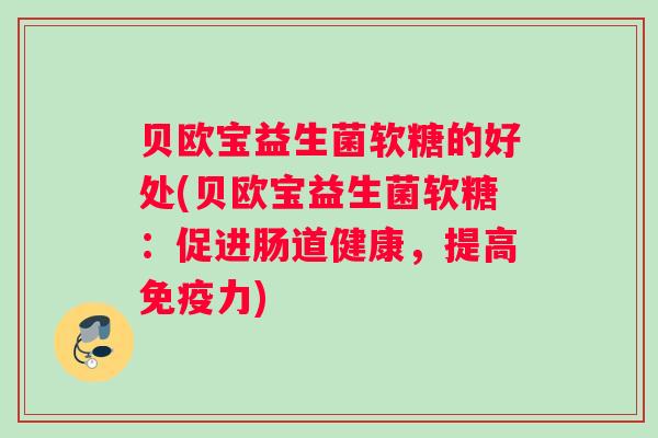 贝欧宝益生菌软糖的好处(贝欧宝益生菌软糖：促进肠道健康，提高力)