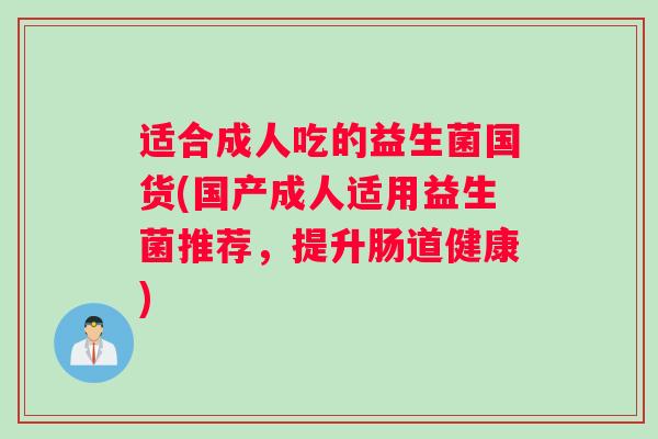 适合成人吃的益生菌国货(国产成人适用益生菌推荐，提升肠道健康)