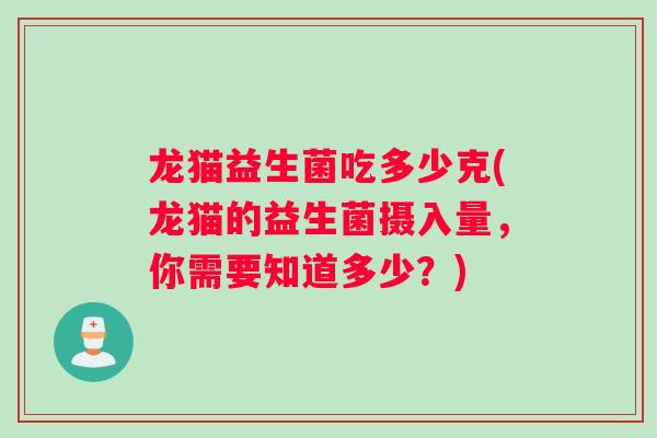 龙猫益生菌吃多少克(龙猫的益生菌摄入量，你需要知道多少？)