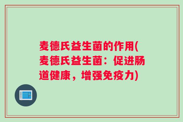 麦德氏益生菌的作用(麦德氏益生菌：促进肠道健康，增强力)