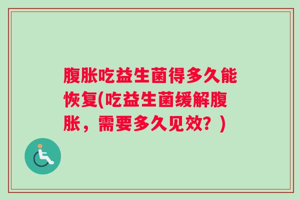 吃益生菌得多久能恢复(吃益生菌缓解，需要多久见效？)