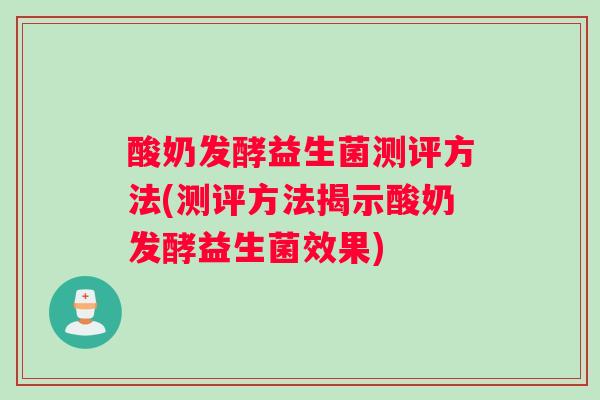 酸奶发酵益生菌测评方法(测评方法揭示酸奶发酵益生菌效果)